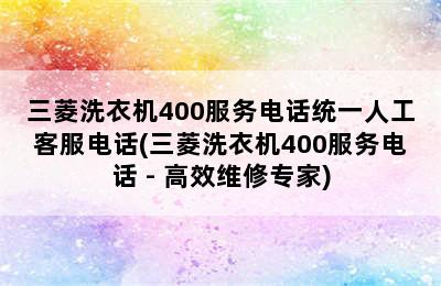 三菱洗衣机400服务电话统一人工客服电话(三菱洗衣机400服务电话 - 高效维修专家)